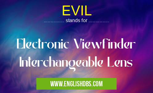 EVIL means Electronic Viewfinder Interchangeable Lens EVIL