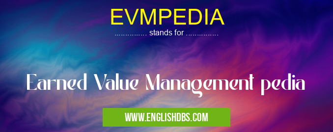 EVMPEDIA means Earned Value Management pedia EVMPEDIA