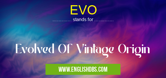 EVO means Evolved Of Vintage Origin EVO