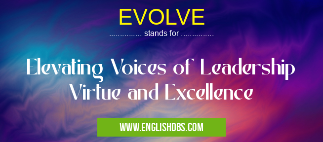 EVOLVE means Elevating Voices of Leadership Virtue and Excellence EVOLVE