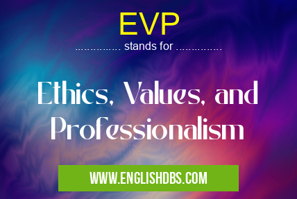 EVP means Ethics, Values, and Professionalism EVP