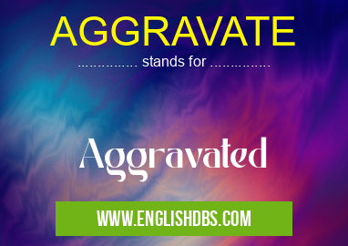 AGGRAVATE means Aggravated AGGRAVATE