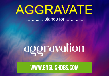 AGGRAVATE means aggravation AGGRAVATE
