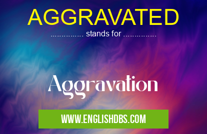 AGGRAVATED means Aggravation AGGRAVATED