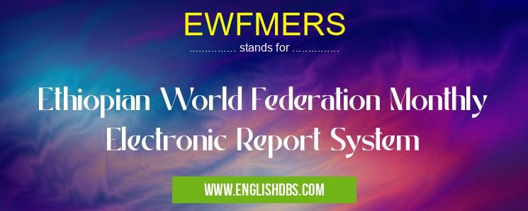 EWFMERS means Ethiopian World Federation Monthly Electronic Report System EWFMERS