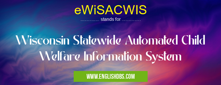 eWiSACWIS means Wisconsin Statewide Automated Child Welfare Information System eWiSACWIS