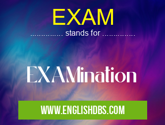 EXAM means EXAMination EXAM