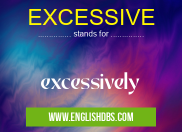 EXCESSIVE means excessively EXCESSIVE