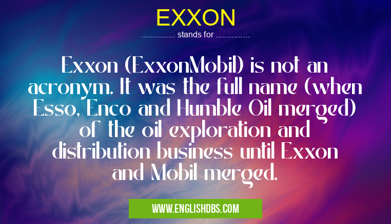 EXXON means Exxon (ExxonMobil) is not an acronym. It was the full name (when Esso, Enco and Humble Oil merged) of the oil exploration and distribution business until Exxon and Mobil merged. EXXON