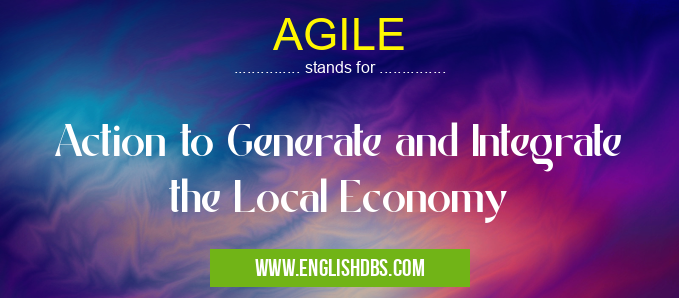 AGILE means Action to Generate and Integrate the Local Economy AGILE