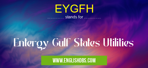 EYGFH means Entergy Gulf States Utilities EYGFH