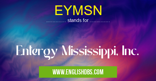 EYMSN means Entergy Mississippi, Inc. EYMSN