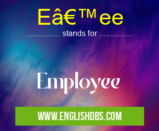 E’ee means Employee E’ee