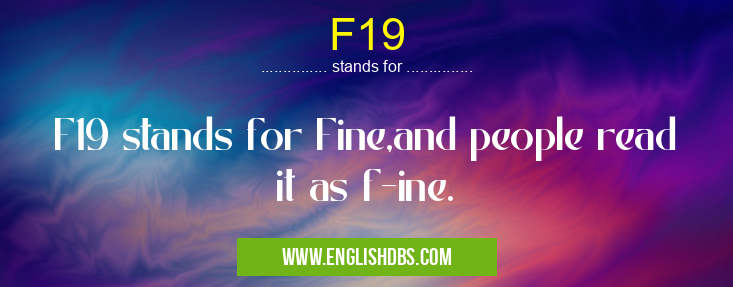F19 means F19 stands for Fine,and people read it as f-ine. F19