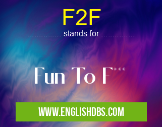 F2F means Fun To F*** F2F