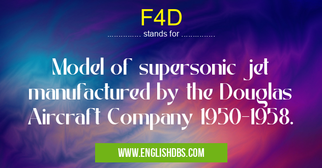 F4D means Model of supersonic jet manufactured by the Douglas Aircraft Company 1950-1958. F4D