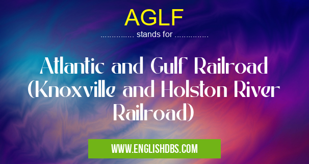 AGLF means Atlantic and Gulf Railroad (Knoxville and Holston River Railroad) AGLF