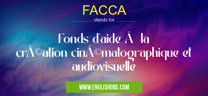 FACCA means Fonds d'aide à la création cinématographique et audiovisuelle FACCA