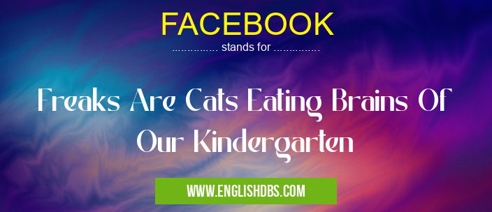 FACEBOOK means Freaks Are Cats Eating Brains Of Our Kindergarten FACEBOOK