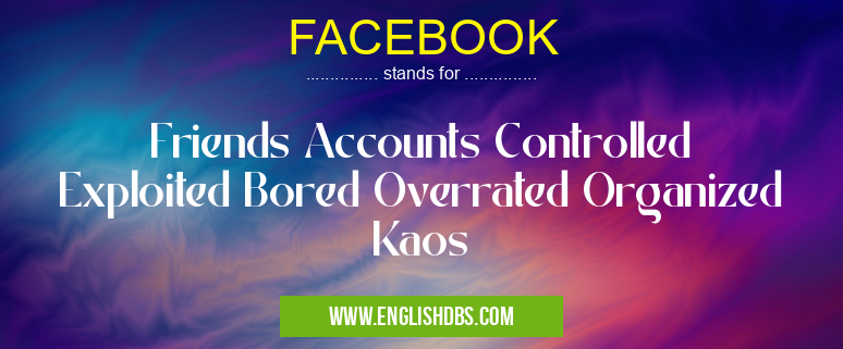 FACEBOOK means Friends Accounts Controlled Exploited Bored Overrated Organized Kaos FACEBOOK