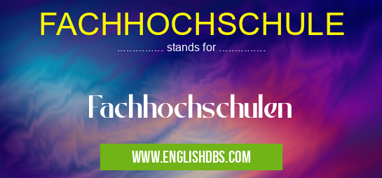 FACHHOCHSCHULE means Fachhochschulen FACHHOCHSCHULE