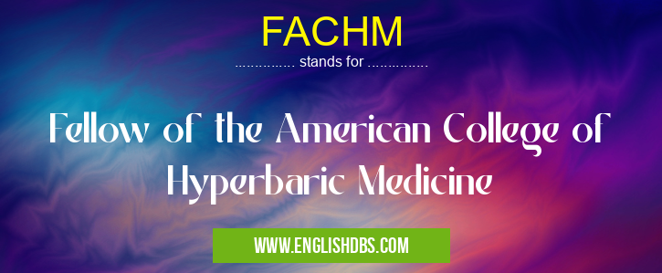 FACHM means Fellow of the American College of Hyperbaric Medicine FACHM