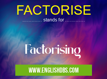 FACTORISE means Factorising FACTORISE