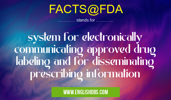 FACTS@FDA means system for electronically communicating approved drug labeling and for disseminating prescribing information FACTS@FDA