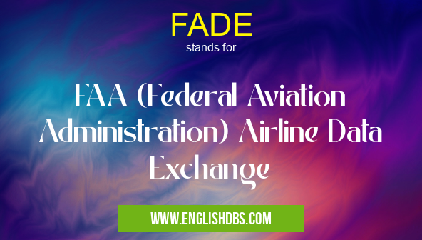FADE means FAA (Federal Aviation Administration) Airline Data Exchange FADE