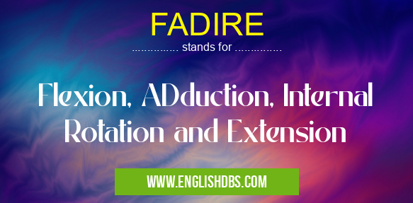 FADIRE means Flexion, ADduction, Internal Rotation and Extension FADIRE