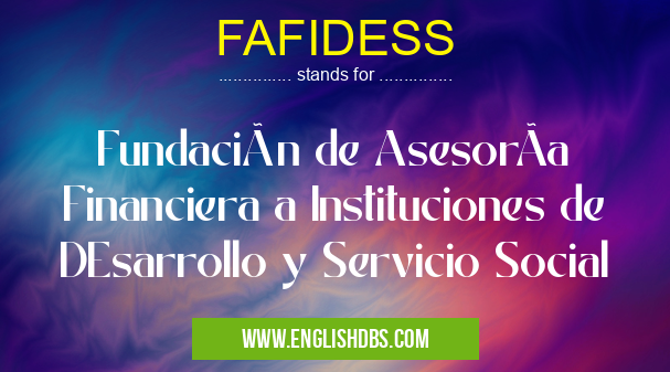 FAFIDESS means Fundación de AsesorÃa Financiera a Instituciones de DEsarrollo y Servicio Social FAFIDESS
