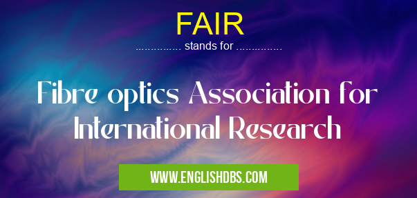 FAIR means Fibre optics Association for International Research FAIR