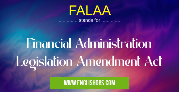 FALAA means Financial Administration Legislation Amendment Act FALAA