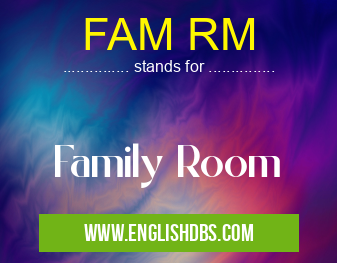 FAM RM means Family Room FAM RM