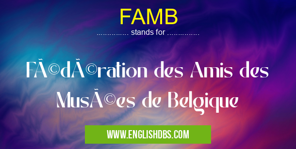 FAMB means Fédération des Amis des Musées de Belgique FAMB