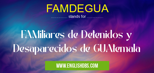 FAMDEGUA means FAMiliares de Detenidos y Desaparecidos de GUAtemala FAMDEGUA