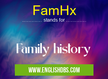 FamHx means Family history FamHx