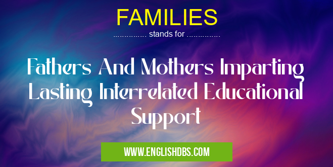 FAMILIES means Fathers And Mothers Imparting Lasting Interrelated Educational Support FAMILIES