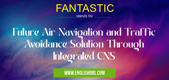 FANTASTIC means Future Air Navigation and Traffic Avoidance Solution Through Integrated CNS FANTASTIC