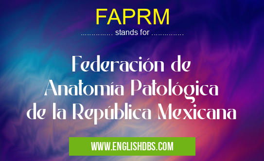 FAPRM means Federación de Anatomía Patológica de la República Mexicana FAPRM
