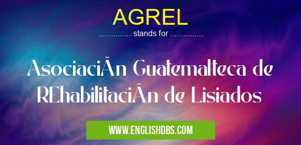 AGREL means Asociación Guatemalteca de REhabilitación de Lisiados AGREL