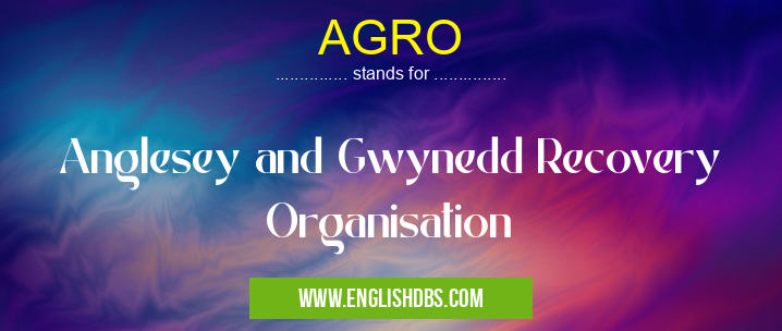 AGRO means Anglesey and Gwynedd Recovery Organisation AGRO