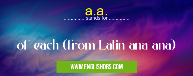 a.a. means of each (from Latin ana ana) a.a.