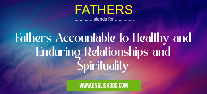 FATHERS means Fathers Accountable to Healthy and Enduring Relationships and Spirituality FATHERS