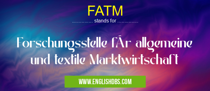 FATM means Forschungsstelle für allgemeine und textile Marktwirtschaft FATM