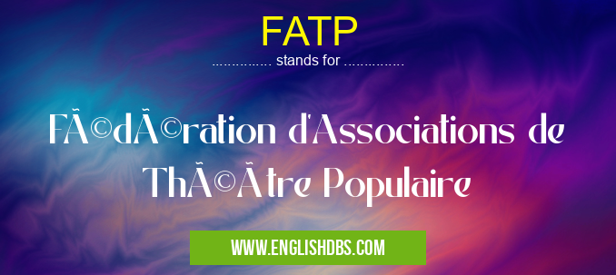 FATP means Fédération d'Associations de Théâtre Populaire FATP