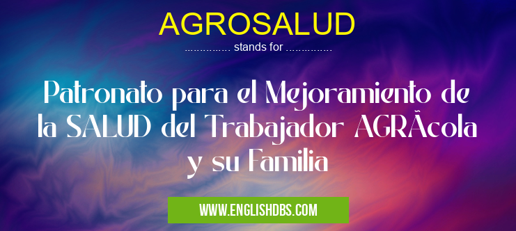 AGROSALUD means Patronato para el Mejoramiento de la SALUD del Trabajador AGRÃcola y su Familia AGROSALUD