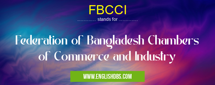 FBCCI means Federation of Bangladesh Chambers of Commerce and Industry FBCCI