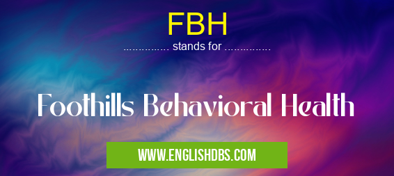 FBH means Foothills Behavioral Health FBH