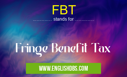 FBT means Fringe Benefit Tax FBT